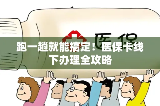 跑一趟就能搞定！医保卡线下办理全攻略